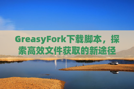 GreasyFork下载脚本，探索高效文件获取的新途径