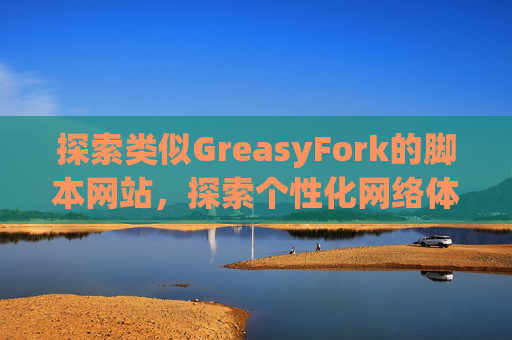 探索类似GreasyFork的脚本网站，探索个性化网络体验的更多可能性